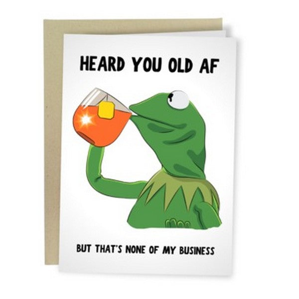 white birthday card. top text writes "heard you old af" and bottom text writes "but that's none of my business". side view of kermit the frog sipping tea is in the middle of the card